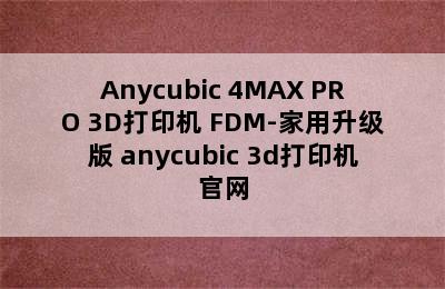 Anycubic 4MAX PRO 3D打印机 FDM-家用升级版 anycubic 3d打印机官网